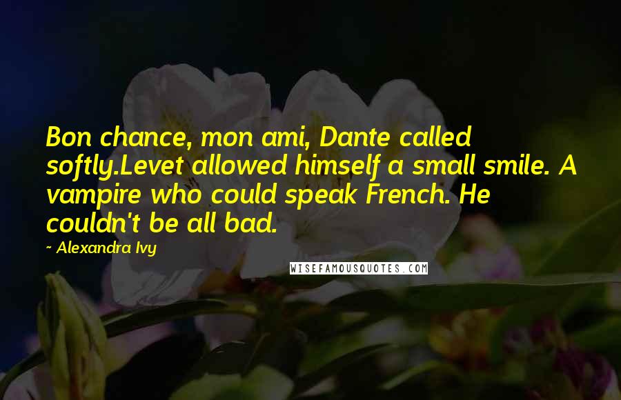 Alexandra Ivy Quotes: Bon chance, mon ami, Dante called softly.Levet allowed himself a small smile. A vampire who could speak French. He couldn't be all bad.