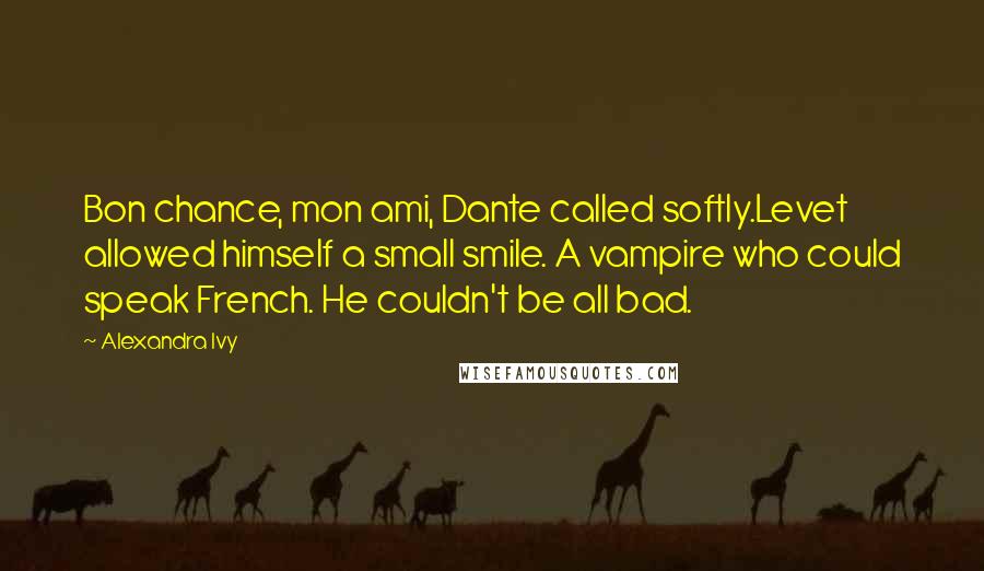 Alexandra Ivy Quotes: Bon chance, mon ami, Dante called softly.Levet allowed himself a small smile. A vampire who could speak French. He couldn't be all bad.