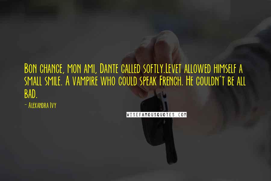 Alexandra Ivy Quotes: Bon chance, mon ami, Dante called softly.Levet allowed himself a small smile. A vampire who could speak French. He couldn't be all bad.