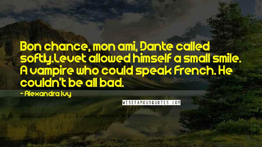 Alexandra Ivy Quotes: Bon chance, mon ami, Dante called softly.Levet allowed himself a small smile. A vampire who could speak French. He couldn't be all bad.