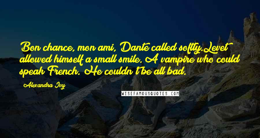 Alexandra Ivy Quotes: Bon chance, mon ami, Dante called softly.Levet allowed himself a small smile. A vampire who could speak French. He couldn't be all bad.