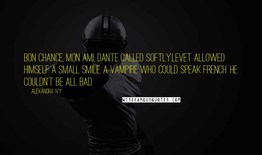 Alexandra Ivy Quotes: Bon chance, mon ami, Dante called softly.Levet allowed himself a small smile. A vampire who could speak French. He couldn't be all bad.