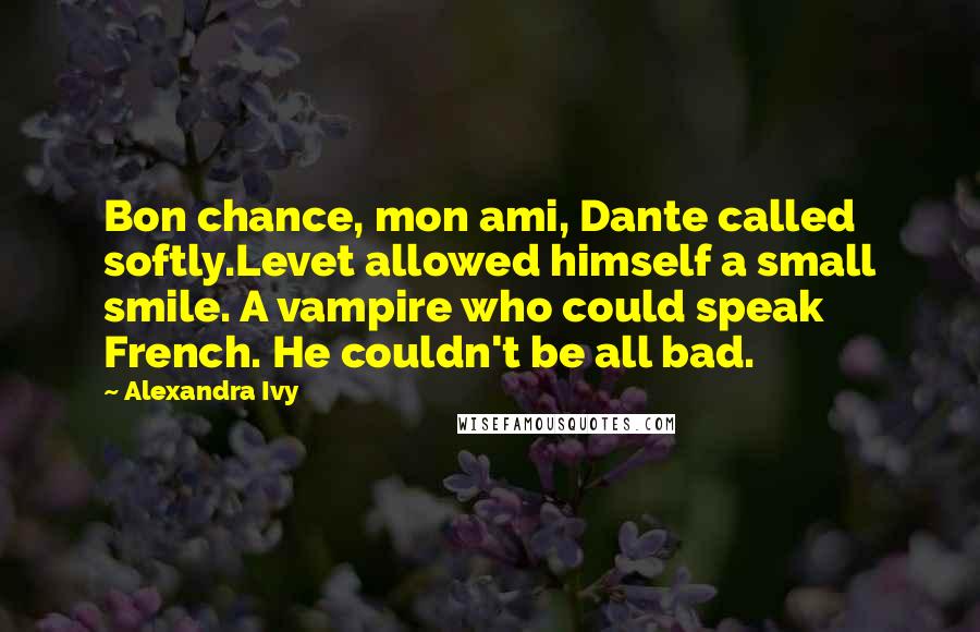 Alexandra Ivy Quotes: Bon chance, mon ami, Dante called softly.Levet allowed himself a small smile. A vampire who could speak French. He couldn't be all bad.