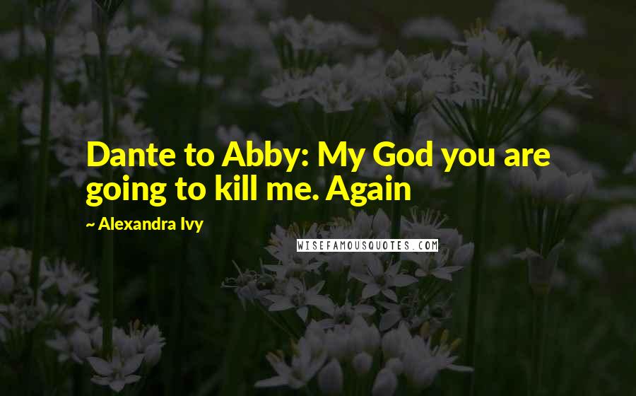 Alexandra Ivy Quotes: Dante to Abby: My God you are going to kill me. Again