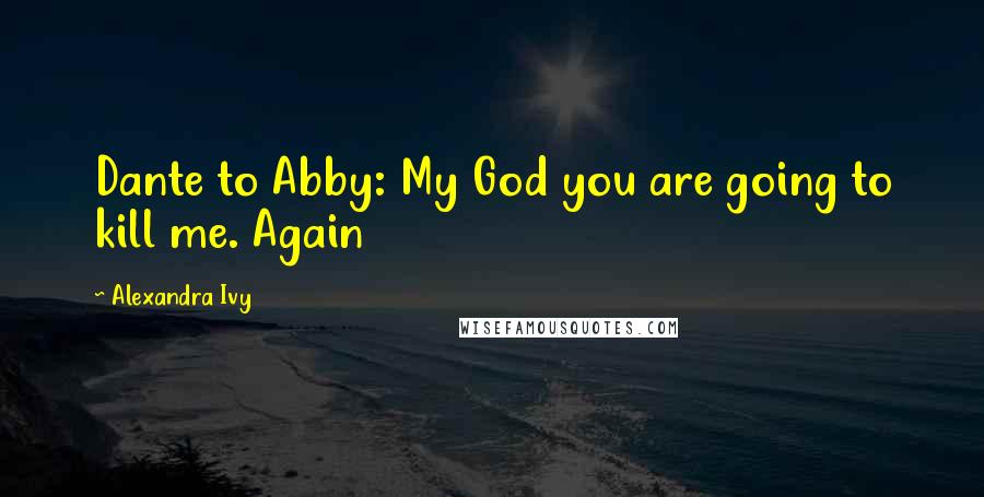 Alexandra Ivy Quotes: Dante to Abby: My God you are going to kill me. Again