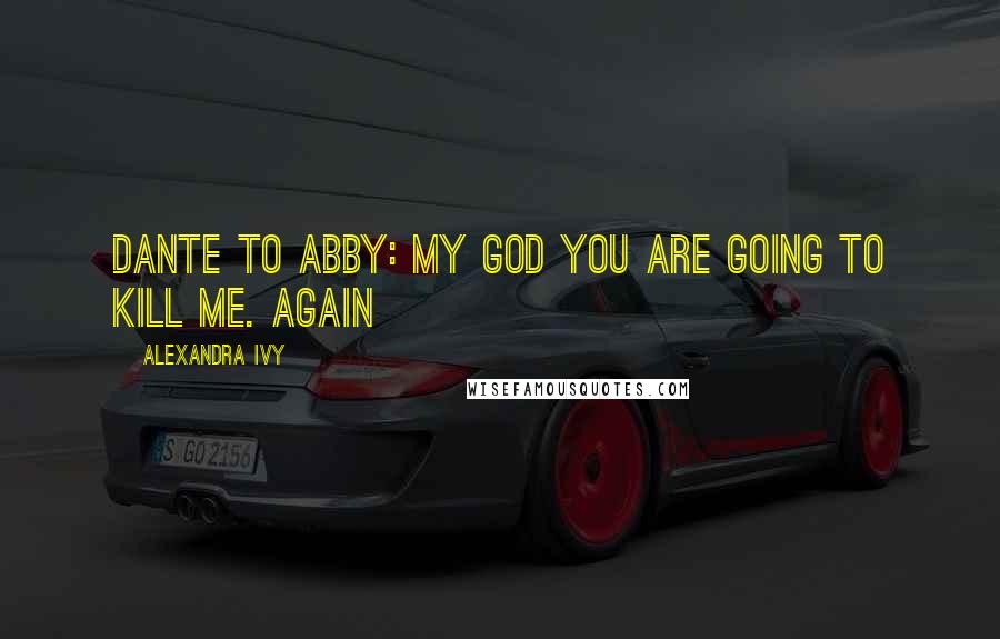 Alexandra Ivy Quotes: Dante to Abby: My God you are going to kill me. Again