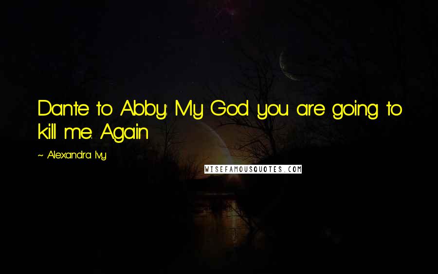 Alexandra Ivy Quotes: Dante to Abby: My God you are going to kill me. Again