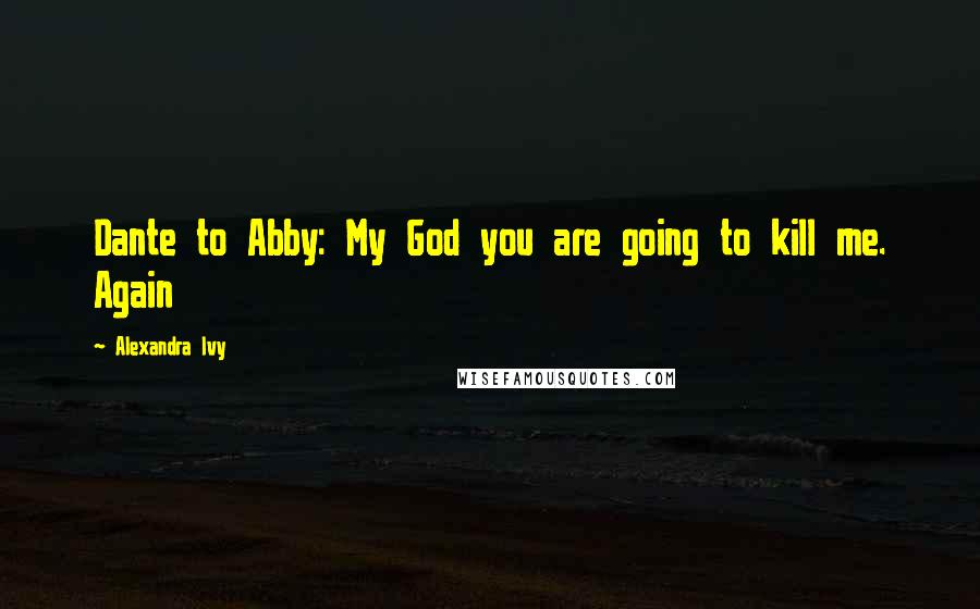 Alexandra Ivy Quotes: Dante to Abby: My God you are going to kill me. Again