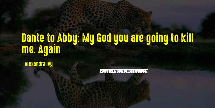 Alexandra Ivy Quotes: Dante to Abby: My God you are going to kill me. Again