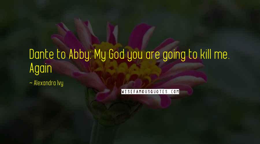 Alexandra Ivy Quotes: Dante to Abby: My God you are going to kill me. Again