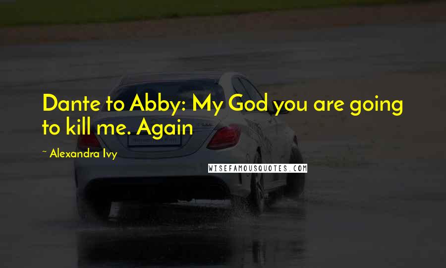 Alexandra Ivy Quotes: Dante to Abby: My God you are going to kill me. Again