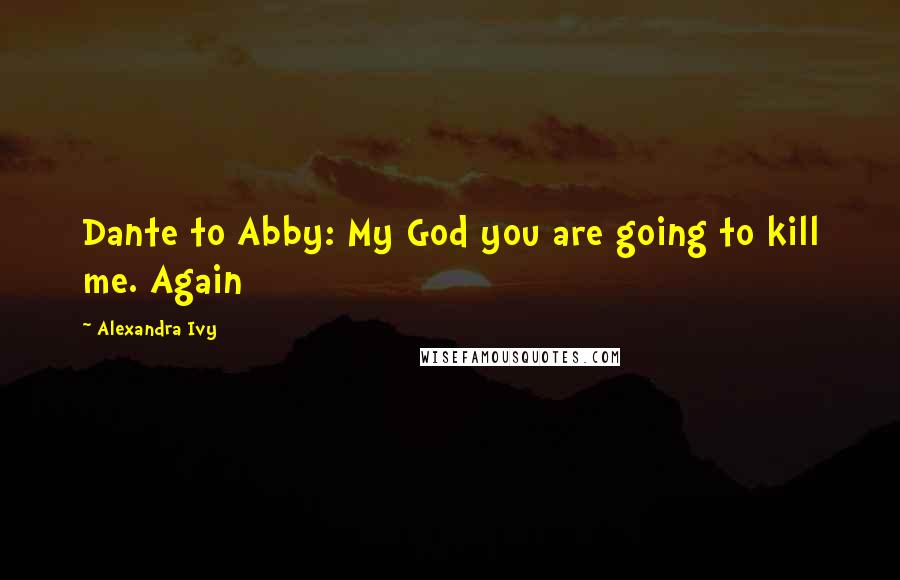 Alexandra Ivy Quotes: Dante to Abby: My God you are going to kill me. Again