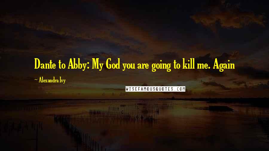 Alexandra Ivy Quotes: Dante to Abby: My God you are going to kill me. Again