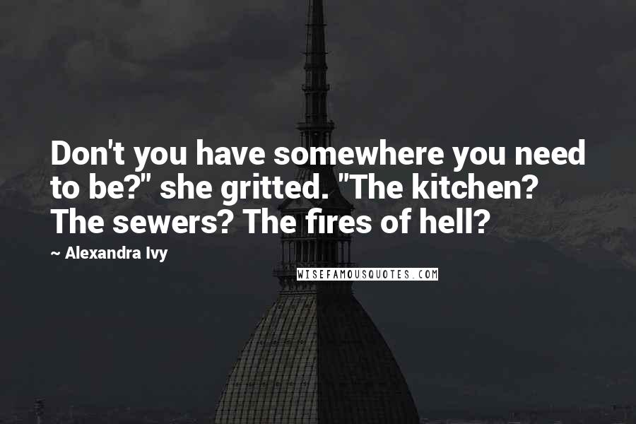 Alexandra Ivy Quotes: Don't you have somewhere you need to be?" she gritted. "The kitchen? The sewers? The fires of hell?