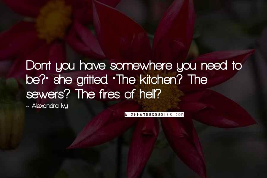 Alexandra Ivy Quotes: Don't you have somewhere you need to be?" she gritted. "The kitchen? The sewers? The fires of hell?