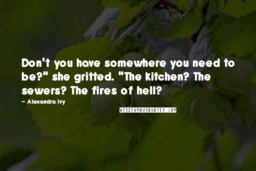Alexandra Ivy Quotes: Don't you have somewhere you need to be?" she gritted. "The kitchen? The sewers? The fires of hell?