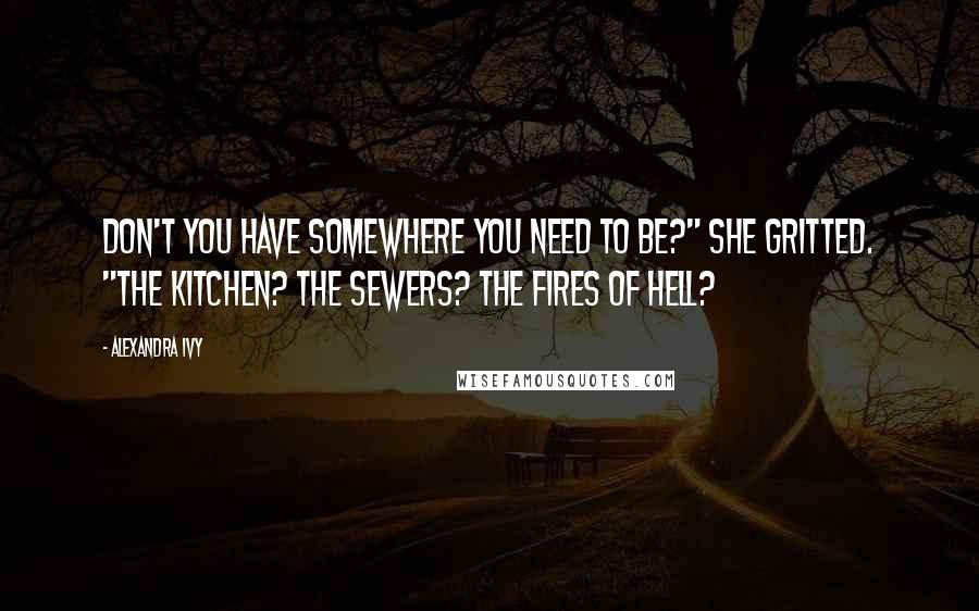 Alexandra Ivy Quotes: Don't you have somewhere you need to be?" she gritted. "The kitchen? The sewers? The fires of hell?