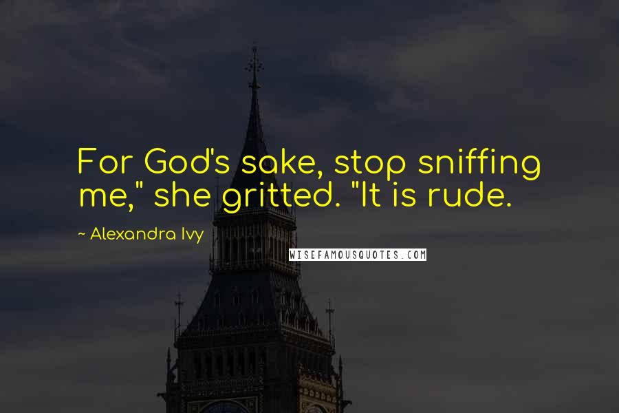 Alexandra Ivy Quotes: For God's sake, stop sniffing me," she gritted. "It is rude.