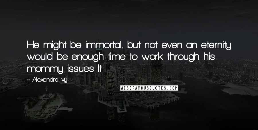 Alexandra Ivy Quotes: He might be immortal, but not even an eternity would be enough time to work through his mommy issues. It