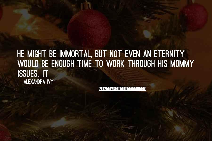 Alexandra Ivy Quotes: He might be immortal, but not even an eternity would be enough time to work through his mommy issues. It