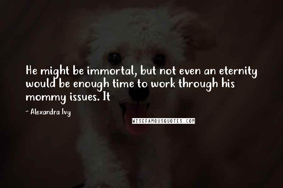 Alexandra Ivy Quotes: He might be immortal, but not even an eternity would be enough time to work through his mommy issues. It