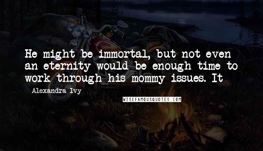 Alexandra Ivy Quotes: He might be immortal, but not even an eternity would be enough time to work through his mommy issues. It