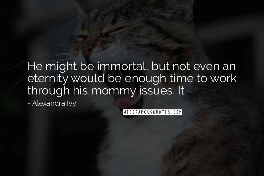 Alexandra Ivy Quotes: He might be immortal, but not even an eternity would be enough time to work through his mommy issues. It
