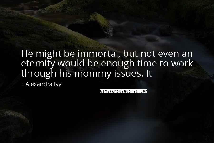 Alexandra Ivy Quotes: He might be immortal, but not even an eternity would be enough time to work through his mommy issues. It