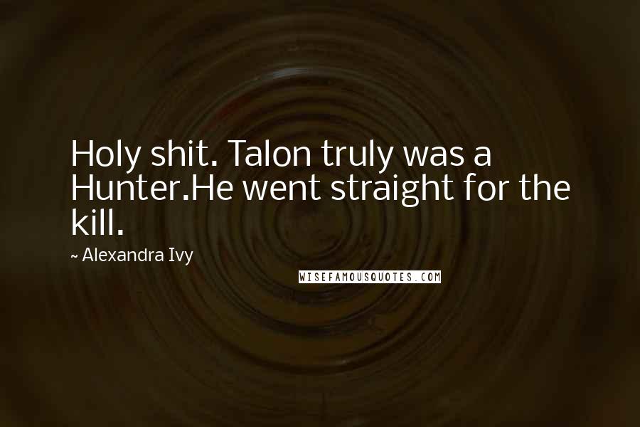 Alexandra Ivy Quotes: Holy shit. Talon truly was a Hunter.He went straight for the kill.