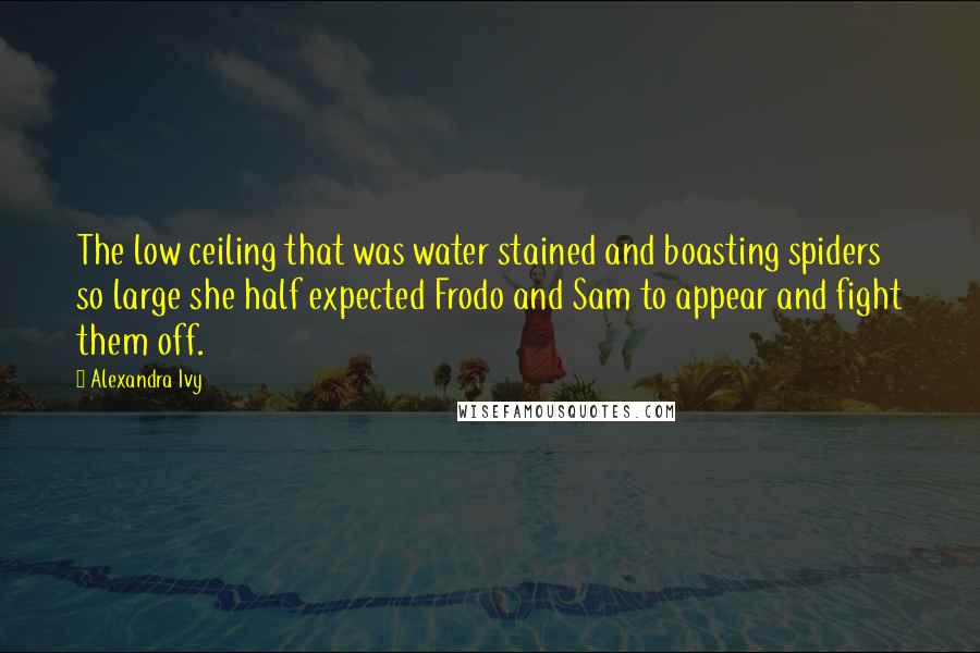 Alexandra Ivy Quotes: The low ceiling that was water stained and boasting spiders so large she half expected Frodo and Sam to appear and fight them off.