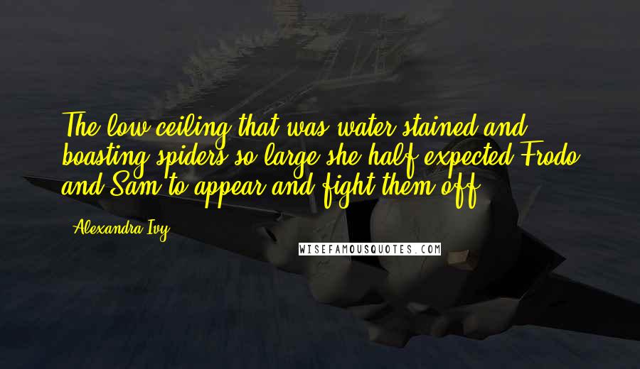 Alexandra Ivy Quotes: The low ceiling that was water stained and boasting spiders so large she half expected Frodo and Sam to appear and fight them off.