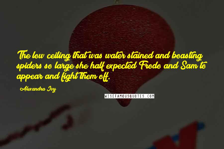 Alexandra Ivy Quotes: The low ceiling that was water stained and boasting spiders so large she half expected Frodo and Sam to appear and fight them off.