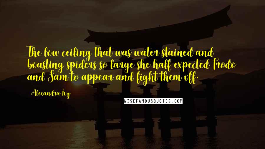 Alexandra Ivy Quotes: The low ceiling that was water stained and boasting spiders so large she half expected Frodo and Sam to appear and fight them off.