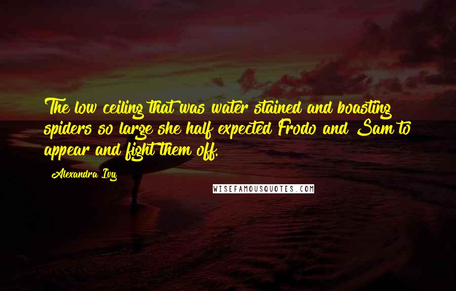 Alexandra Ivy Quotes: The low ceiling that was water stained and boasting spiders so large she half expected Frodo and Sam to appear and fight them off.