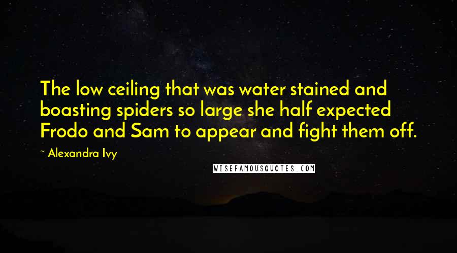 Alexandra Ivy Quotes: The low ceiling that was water stained and boasting spiders so large she half expected Frodo and Sam to appear and fight them off.