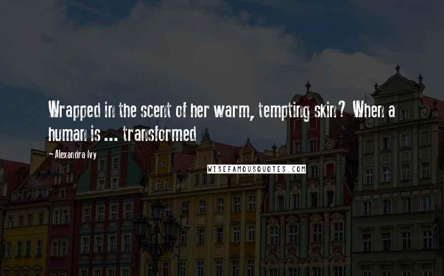 Alexandra Ivy Quotes: Wrapped in the scent of her warm, tempting skin? When a human is ... transformed