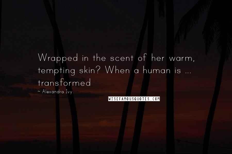 Alexandra Ivy Quotes: Wrapped in the scent of her warm, tempting skin? When a human is ... transformed