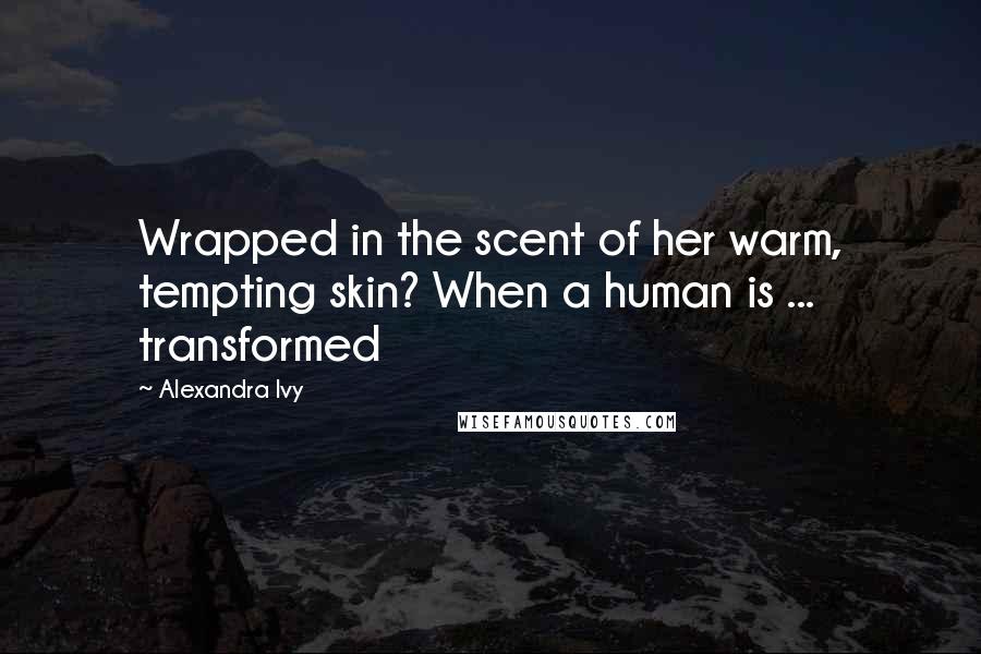 Alexandra Ivy Quotes: Wrapped in the scent of her warm, tempting skin? When a human is ... transformed