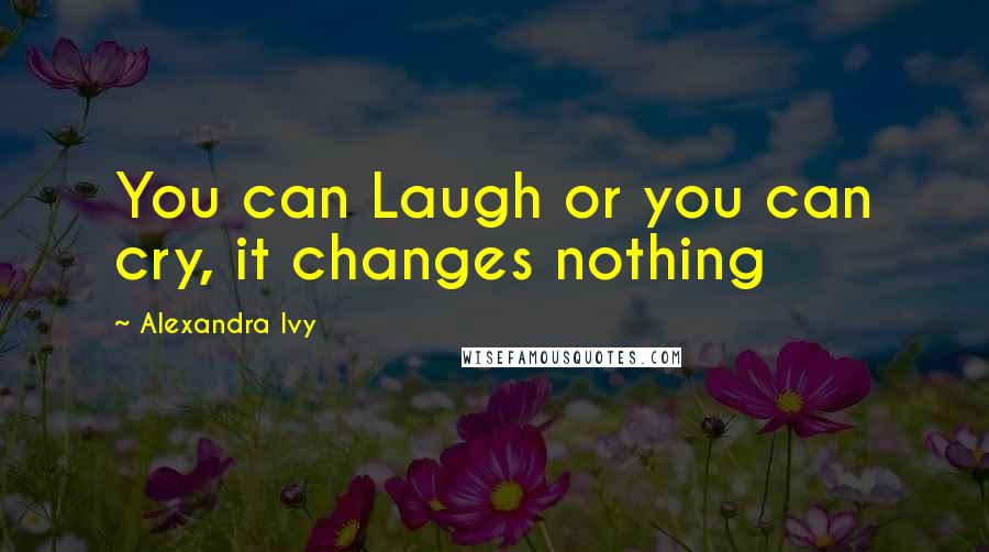 Alexandra Ivy Quotes: You can Laugh or you can cry, it changes nothing