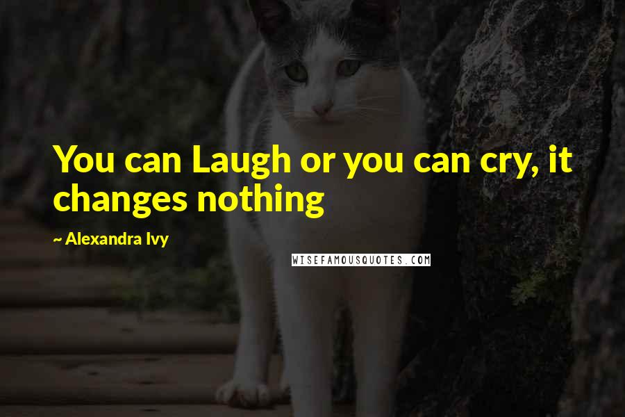 Alexandra Ivy Quotes: You can Laugh or you can cry, it changes nothing