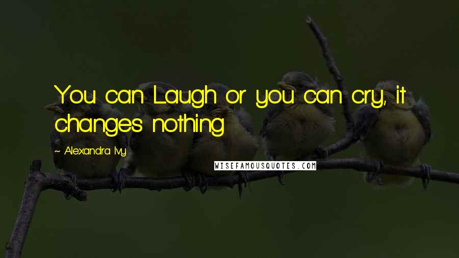 Alexandra Ivy Quotes: You can Laugh or you can cry, it changes nothing