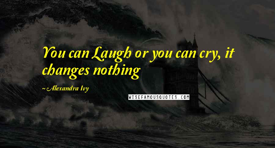 Alexandra Ivy Quotes: You can Laugh or you can cry, it changes nothing