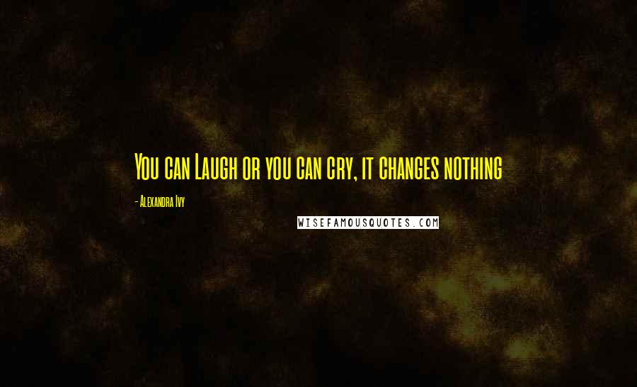 Alexandra Ivy Quotes: You can Laugh or you can cry, it changes nothing