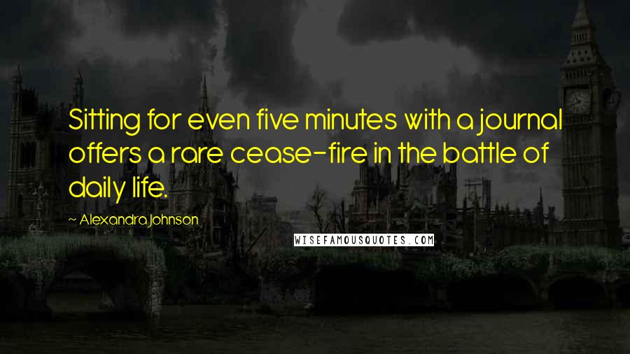 Alexandra Johnson Quotes: Sitting for even five minutes with a journal offers a rare cease-fire in the battle of daily life.