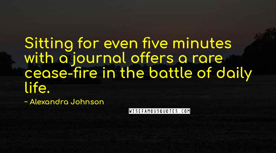 Alexandra Johnson Quotes: Sitting for even five minutes with a journal offers a rare cease-fire in the battle of daily life.