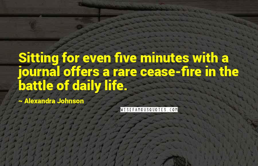 Alexandra Johnson Quotes: Sitting for even five minutes with a journal offers a rare cease-fire in the battle of daily life.