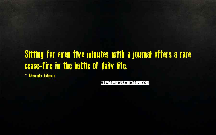 Alexandra Johnson Quotes: Sitting for even five minutes with a journal offers a rare cease-fire in the battle of daily life.