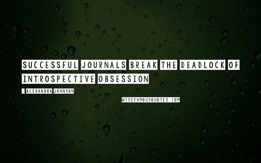Alexandra Johnson Quotes: Successful journals break the deadlock of introspective obsession