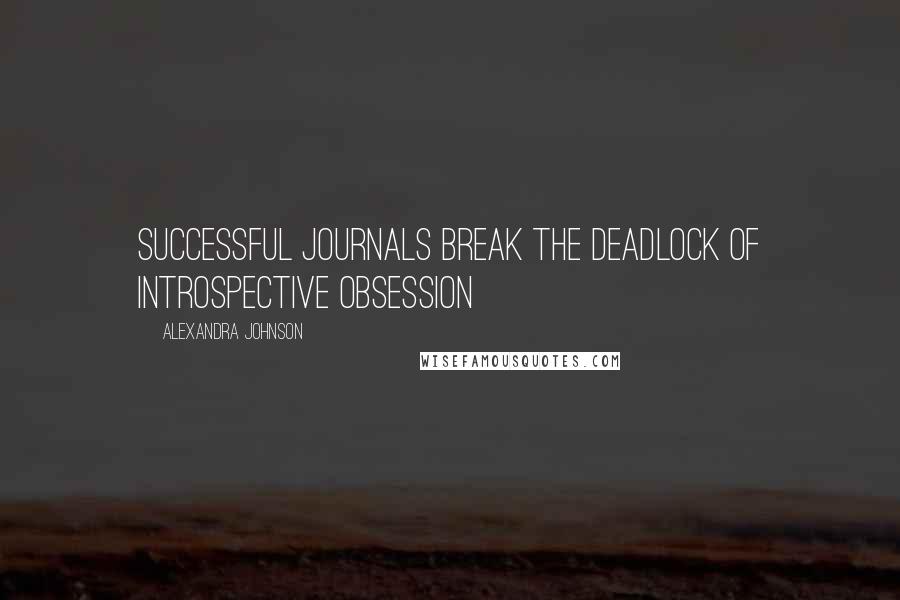 Alexandra Johnson Quotes: Successful journals break the deadlock of introspective obsession