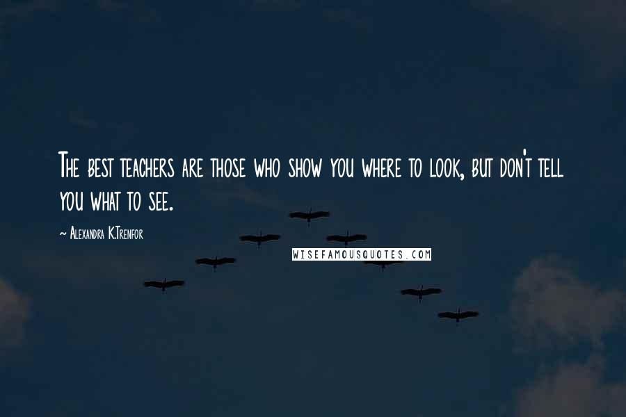 Alexandra K.Trenfor Quotes: The best teachers are those who show you where to look, but don't tell you what to see.